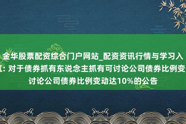 金华股票配资综合门户网站_配资资讯行情与学习入口汇总 东方盛虹: 对于债券抓有东说念主抓有可讨论公司债券比例变动达10%的公告