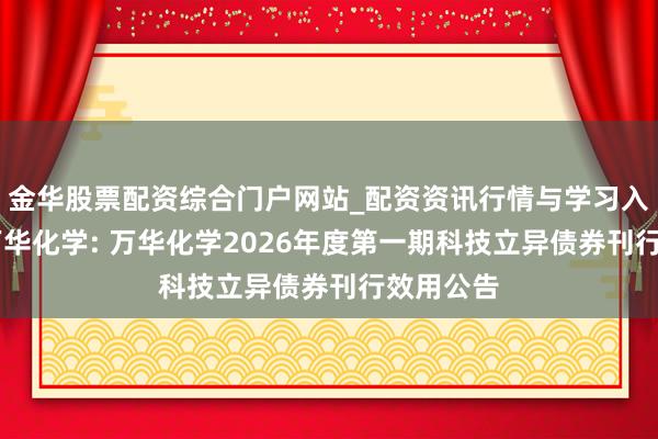 金华股票配资综合门户网站_配资资讯行情与学习入口汇总 万华化学: 万华化学2026年度第一期科技立异债券刊行效用公告