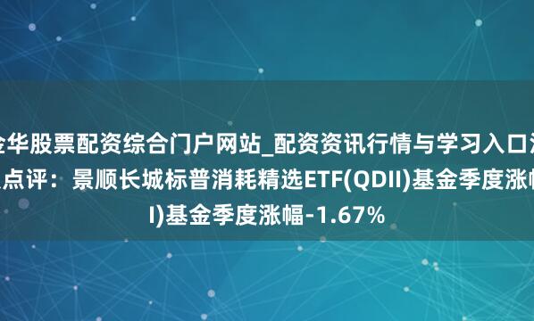 金华股票配资综合门户网站_配资资讯行情与学习入口汇总 四季报点评：景顺长城标普消耗精选ETF(QDII)基金季度涨幅-1.67%