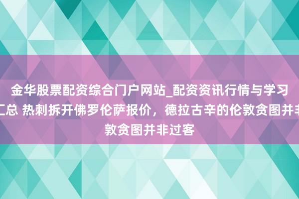 金华股票配资综合门户网站_配资资讯行情与学习入口汇总 热刺拆开佛罗伦萨报价，德拉古辛的伦敦贪图并非过客