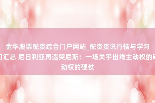金华股票配资综合门户网站_配资资讯行情与学习入口汇总 尼日利亚再遇突尼斯：一场关乎出线主动权的硬仗
