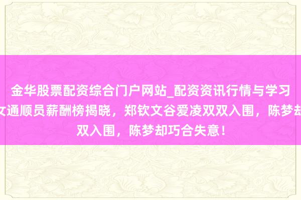 金华股票配资综合门户网站_配资资讯行情与学习入口汇总 女通顺员薪酬榜揭晓，郑钦文谷爱凌双双入围，陈梦却巧合失意！
