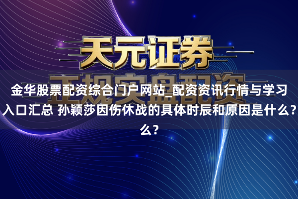 金华股票配资综合门户网站_配资资讯行情与学习入口汇总 孙颖莎因伤休战的具体时辰和原因是什么？