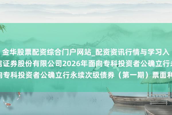 金华股票配资综合门户网站_配资资讯行情与学习入口汇总 国信证券: 国信证券股份有限公司2026年面向专科投资者公确立行永续次级债券（第一期）票面利率公告