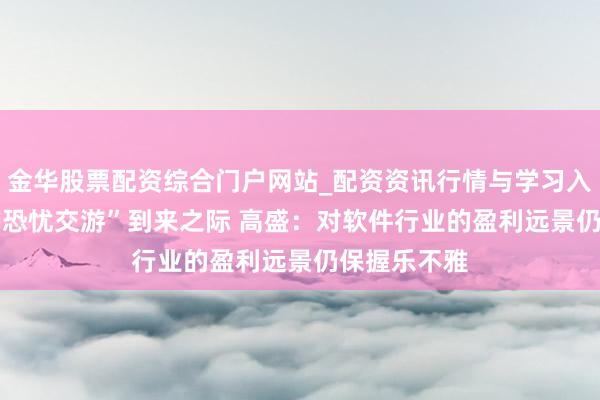 金华股票配资综合门户网站_配资资讯行情与学习入口汇总 “AI恐忧交游”到来之际 高盛：对软件行业的盈利远景仍保握乐不雅