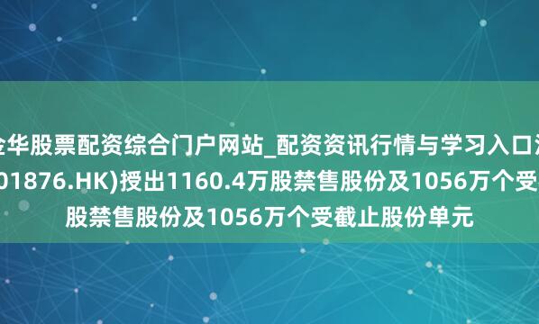 金华股票配资综合门户网站_配资资讯行情与学习入口汇总 百威亚太(01876.HK)授出1160.4万股禁售股份及1056万个受截止股份单元