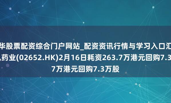 金华股票配资综合门户网站_配资资讯行情与学习入口汇总 长风药业(02652.HK)2月16日耗资263.7万港元回购7.3万股