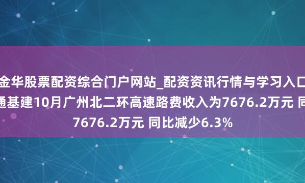 金华股票配资综合门户网站_配资资讯行情与学习入口汇总 越秀交通基建10月广州北二环高速路费收入为7676.2万元 同比减少6.3%