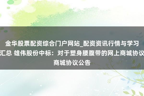 金华股票配资综合门户网站_配资资讯行情与学习入口汇总 雄伟股份中标：对于塑身腰腹带的网上商城协议公告