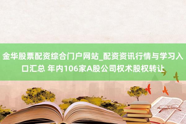 金华股票配资综合门户网站_配资资讯行情与学习入口汇总 年内106家A股公司权术股权转让