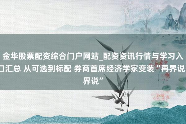 金华股票配资综合门户网站_配资资讯行情与学习入口汇总 从可选到标配 券商首席经济学家变装“再界说”