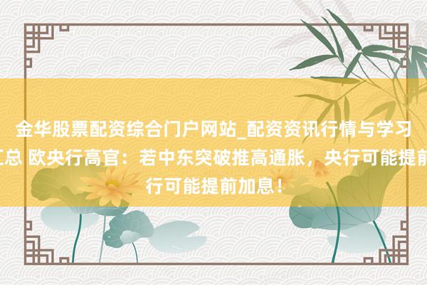 金华股票配资综合门户网站_配资资讯行情与学习入口汇总 欧央行高官：若中东突破推高通胀，央行可能提前加息！
