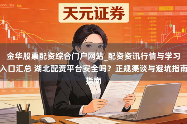 金华股票配资综合门户网站_配资资讯行情与学习入口汇总 湖北配资平台安全吗？正规渠谈与避坑指南