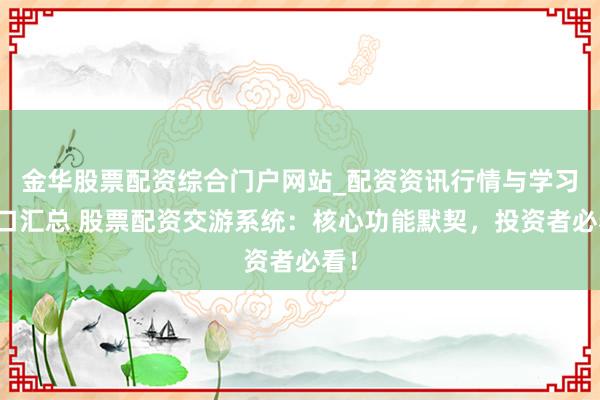 金华股票配资综合门户网站_配资资讯行情与学习入口汇总 股票配资交游系统：核心功能默契，投资者必看！