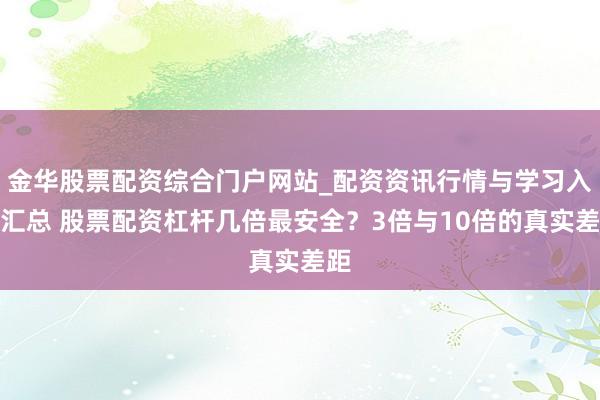 金华股票配资综合门户网站_配资资讯行情与学习入口汇总 股票配资杠杆几倍最安全？3倍与10倍的真实差距