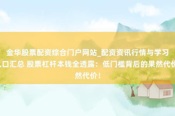 金华股票配资综合门户网站_配资资讯行情与学习入口汇总 股票杠杆本钱全透露：低门槛背后的果然代价！