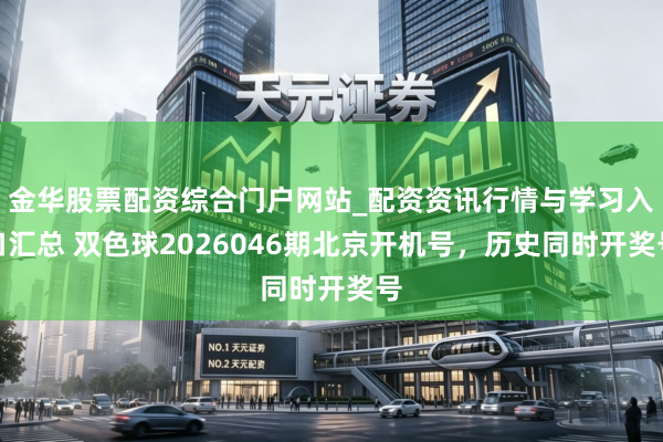 金华股票配资综合门户网站_配资资讯行情与学习入口汇总 双色球2026046期北京开机号，历史同时开奖号