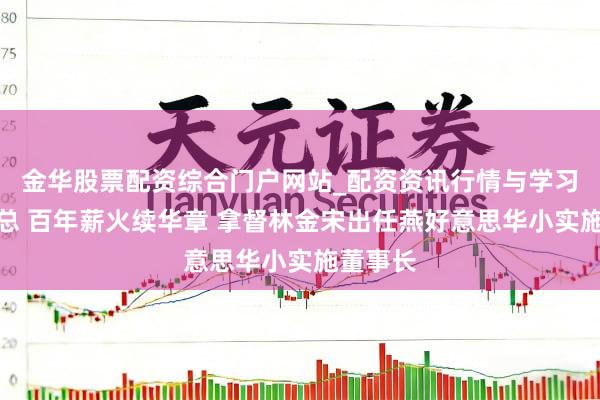 金华股票配资综合门户网站_配资资讯行情与学习入口汇总 百年薪火续华章 拿督林金宋出任燕好意思华小实施董事长