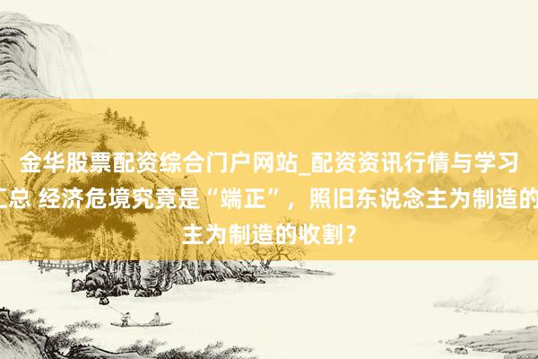 金华股票配资综合门户网站_配资资讯行情与学习入口汇总 经济危境究竟是“端正”，照旧东说念主为制造的收割？