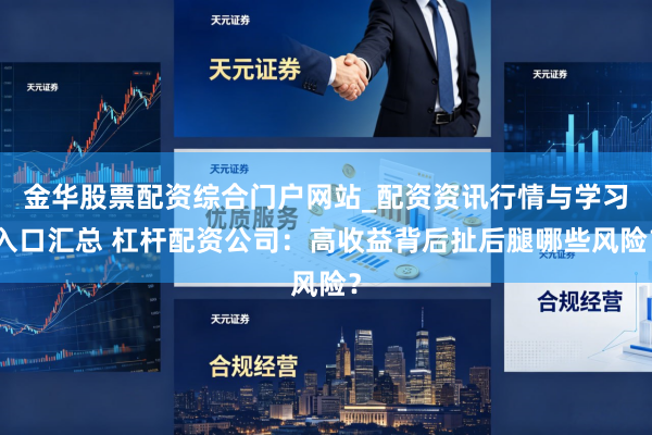 金华股票配资综合门户网站_配资资讯行情与学习入口汇总 杠杆配资公司：高收益背后扯后腿哪些风险？