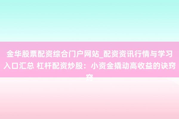 金华股票配资综合门户网站_配资资讯行情与学习入口汇总 杠杆配资炒股：小资金撬动高收益的诀窍