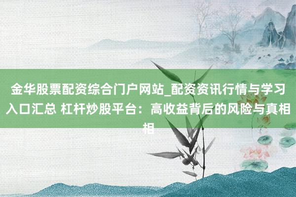 金华股票配资综合门户网站_配资资讯行情与学习入口汇总 杠杆炒股平台：高收益背后的风险与真相