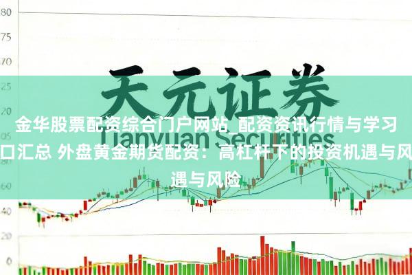 金华股票配资综合门户网站_配资资讯行情与学习入口汇总 外盘黄金期货配资：高杠杆下的投资机遇与风险
