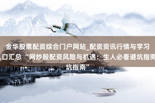 金华股票配资综合门户网站_配资资讯行情与学习入口汇总 “网炒股配资风险与机遇：生人必看避坑指南”
