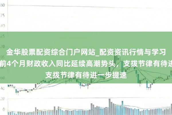 金华股票配资综合门户网站_配资资讯行情与学习入口汇总 前4个月财政收入同比延续高潮势头，支拨节律有待进一步提速