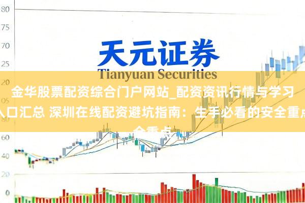 金华股票配资综合门户网站_配资资讯行情与学习入口汇总 深圳在线配资避坑指南：生手必看的安全重点