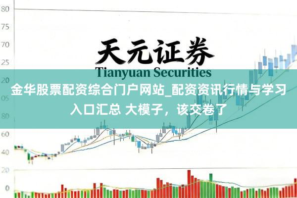 金华股票配资综合门户网站_配资资讯行情与学习入口汇总 大模子，该交卷了
