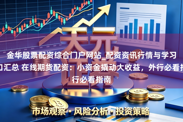 金华股票配资综合门户网站_配资资讯行情与学习入口汇总 在线期货配资：小资金撬动大收益，外行必看指南