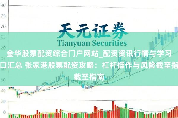 金华股票配资综合门户网站_配资资讯行情与学习入口汇总 张家港股票配资攻略：杠杆操作与风险截至指南