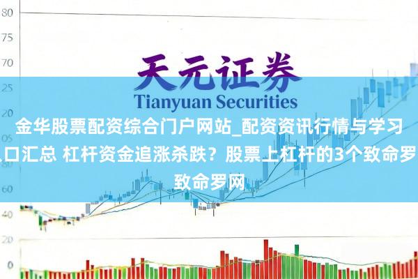 金华股票配资综合门户网站_配资资讯行情与学习入口汇总 杠杆资金追涨杀跌？股票上杠杆的3个致命罗网