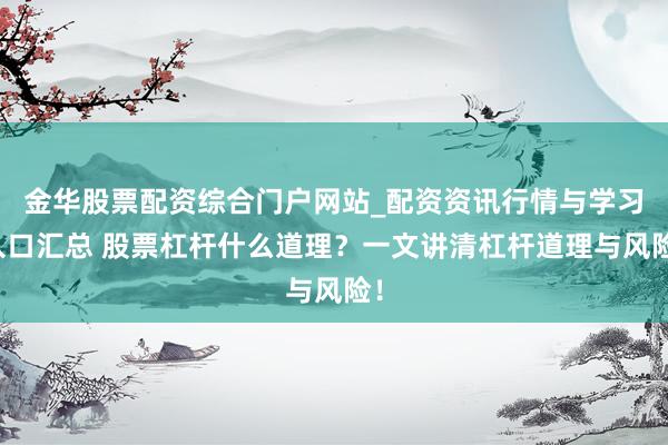金华股票配资综合门户网站_配资资讯行情与学习入口汇总 股票杠杆什么道理？一文讲清杠杆道理与风险！