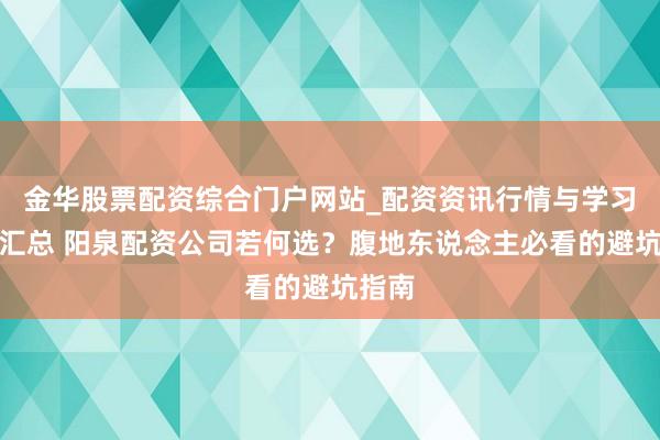 金华股票配资综合门户网站_配资资讯行情与学习入口汇总 阳泉配资公司若何选？腹地东说念主必看的避坑指南