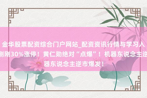 金华股票配资综合门户网站_配资资讯行情与学习入口汇总 刚刚30%涨停！黄仁勋绝对“点爆”！机器东说念主逆市爆发！