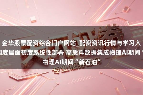 金华股票配资综合门户网站_配资资讯行情与学习入口汇总 国度层面初度系统性部署 高质料数据集成物理AI期间“新石油”