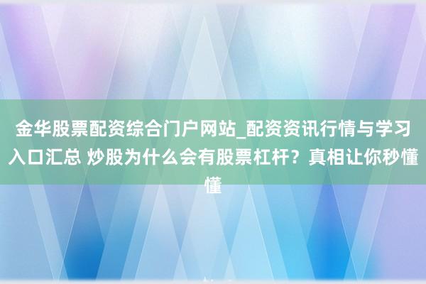 金华股票配资综合门户网站_配资资讯行情与学习入口汇总 炒股为什么会有股票杠杆？真相让你秒懂