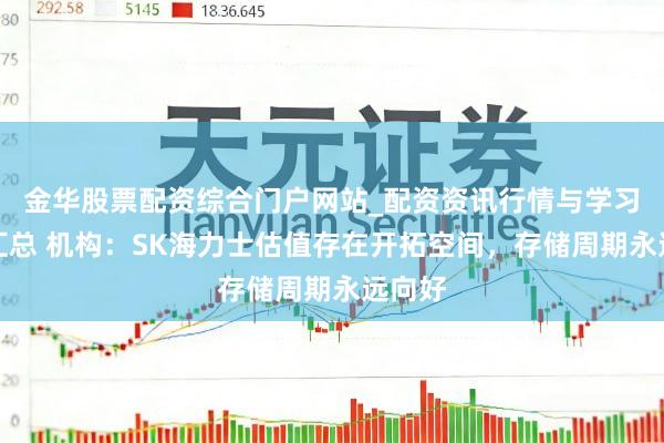 金华股票配资综合门户网站_配资资讯行情与学习入口汇总 机构：SK海力士估值存在开拓空间，存储周期永远向好