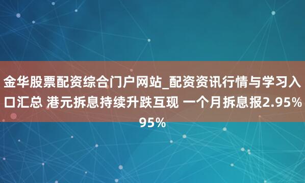 金华股票配资综合门户网站_配资资讯行情与学习入口汇总 港元拆息持续升跌互现 一个月拆息报2.95%