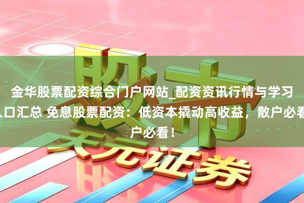 金华股票配资综合门户网站_配资资讯行情与学习入口汇总 免息股票配资：低资本撬动高收益，散户必看！