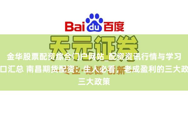 金华股票配资综合门户网站_配资资讯行情与学习入口汇总 南昌期货配资：生人必看，老成盈利的三大政策