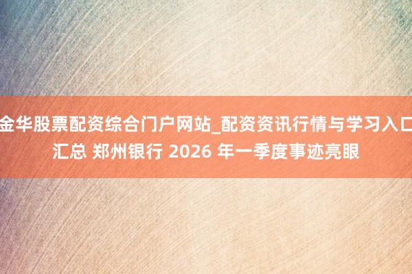 金华股票配资综合门户网站_配资资讯行情与学习入口汇总 郑州银行 2026 年一季度事迹亮眼