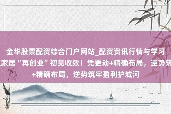金华股票配资综合门户网站_配资资讯行情与学习入口汇总 欧派家居“再创业”初见收效！凭更动+精确布局，逆势筑牢盈利护城河